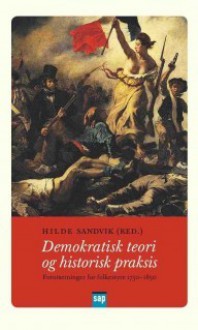 Demokratisk teori og historisk praksis: Forutsetninger for folkestyre 1750–1850 - Hilde Sandvik, Mona Ringvej, Kai Østberg, Marthe Hommerstad, Øystein Rian, Odd Arvid Storsveen, Dag Michalsen, Håkon Evju, Knut Dørum