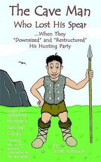 The Caveman Who Lost His Spear ... When They "Downsized" and "Restructured His Hunting Party - Scott Johnson, Jeff Eoff