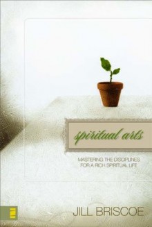 Spiritual Arts: Mastering the Disciplines for a Rich Spiritual Life - Jill Briscoe