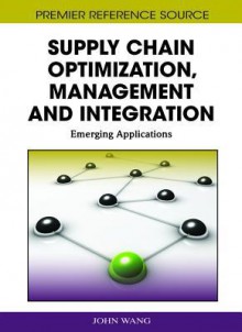 Supply Chain Optimization, Management and Integration: Emerging Applications - John Wang