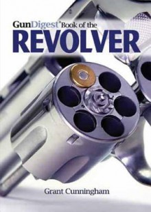 Gun Digest Book of the Revolver - Grant Cunningham