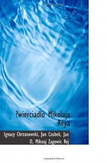 wierciadlo Mikolaja Reya (Polish Edition) - Ignacy Chrzanowski, Jan Czubek, Jan O, Mikoaj Zagowic Rej