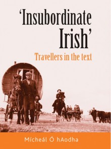 Insubordinate Irish: Travellers in the Text - Micheal O hAodha