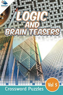 Logic and Brain Teasers Crossword Puzzles Vol 5 (Crossword Puzzles Series) - Speedy Publishing LLC