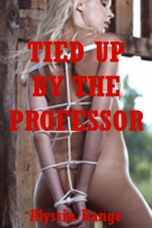 Tied Up by the Professor: A Very Rough Teacher/Student Erotica Story with Bondage - Allysin Range