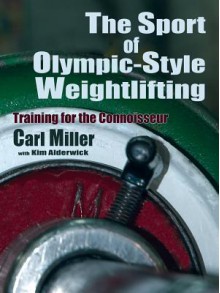 The Sport of Olympic-Style Weightlifting, Training for the Connoisseur - Carl Miller