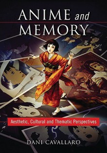 Anime and Memory: Aesthetic, Cultural and Thematic Perspectives - Dani Cavallaro