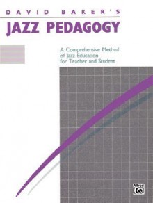 Jazz Pedagogy: A Comprehensive Method of Jazz Education for Teacher and Student - David Baker