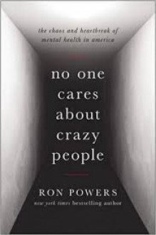 No One Cares About Crazy People: The Chaos and Heartbreak of Mental Health in America - Ron Powers