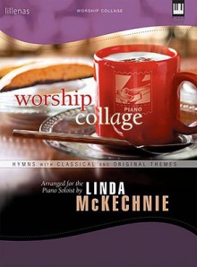 Worship Collage: Hymns with Classical and Original Themes - Linda Mckechnie