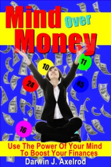 Mind Over Money. Use The Power Of Your Mind To Boost Your Finances! - Darwin J. Axelrod, Robert Jones