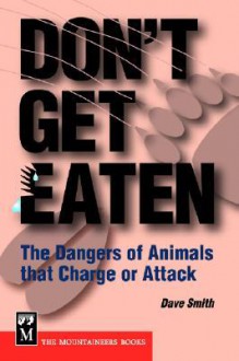 Don't Get Eaten: The Dangers of Animals That Charge and Attack - Dave Smith