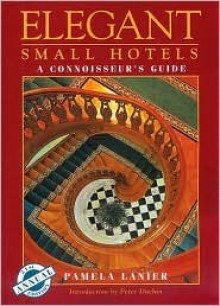 Elegant Small Hotels: A Connoisseur's Guide - Pamela Lanier