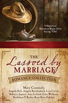 The Lassoed by Marriage Romance Collection: 9 Historical Romances Begin After Saying "I Do" - Rebecca Jepson,Gina Welborn,Amy Lillard,Angela Breidenbach,Rose Ross Zediker,Angela Bell,Kathleen Y'Barbo,Mary Connealy,Lisa Carter