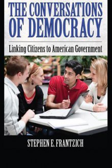 The Conversations of Democracy: Linking Citizens to American Government - Stephen E. Frantzich