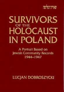 Survivors of the Holocaust in Poland: A Portrait Based on Jewish Community Records, 1944-1947 - Lucjan Dobroszycki