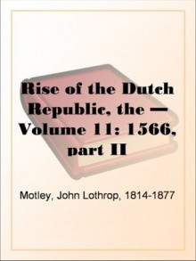 Rise of the Dutch Republic - Volume 11: 1566, part II - John Lothrop Motley