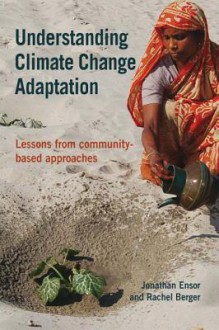 Understanding Climate Change Adaptation: Lessons from Community-Based Approaches - Jonathan Ensor, Rachel Berger