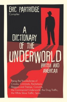 A Dictionary of the Underworld: British & American : Being the Vocabularies of Crooks, Criminals, Racketeers, Beggars and Tramps, Convicts, the Commercial Underworld, the Drug Traffi by Eric Partridge (2004) Hardcover - Eric Partridge