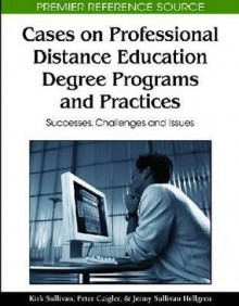 Cases on Professional Distance Education Degree Programs and Practices: Successes, Challenges and Issues - Kirk Sullivan, Peter Czigler, Jenny Sullivan Hellgren