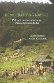 Democratizing Nature: Politics, Conservation, and Development in India - Ashwini Chhatre, Vasant K. Saberwal