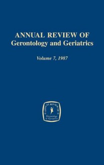 Annual Review of Gerontology and Geriatrics, Volume 7, 1987 - K. Warner Schaie