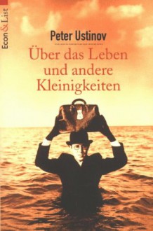 Über Das Leben Und Andere Kleinigkeiten - Peter Ustinov