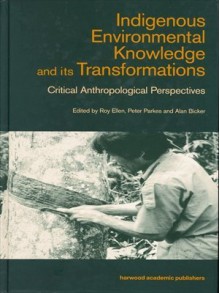 Indigenous Enviromental Knowledge and its Transformations: Critical Anthropological Perspectives (Studies in Environmental Anthropology) - Alan Bicker, Roy Ellen, Peter Parkes