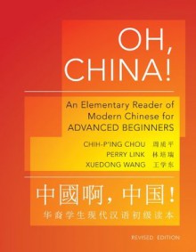 Oh, China!: An Elementary Reader of Modern Chinese for Advanced Beginners (Revised Edition) (Princeton Language Program: Modern Chinese) - Perry Link &amp Chih-p'ing Chou, Xuedong Wang