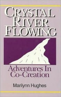 Crystal River Flowing: Adventures in Co-Creation - Marilynn Hughes