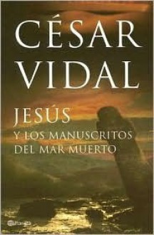 Jesús y los manuscritos del Mar Muerto - César Vidal, César Vidal