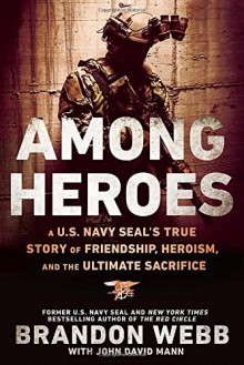 Among Heroes: A U.S. Navy SEAL's True Story of Friendship, Heroism, and the Ultimate Sacrifice - Brandon Webb, John David Mann