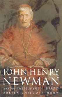 John Henry Newman and the Path to Sainthood - Julien Chilcott-Monk