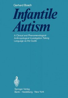 Infantile Autism: A Clinical and Phenomenological-Anthropological Investigation Taking Language as the Guide - Gerhard Bosch, D. Jordan, I. Jordan