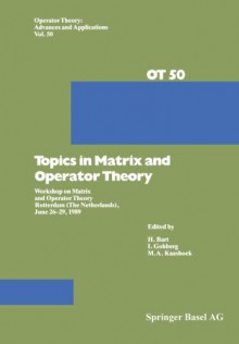 Topics in Matrix and Operator Theory: Workshop on Matrix and Operator Theory Rotterdam (The Netherlands), June 26-29, 1989 (Operator Theory: Advances and Applications) - H. Bart, I. Gohberg, Kaashoek