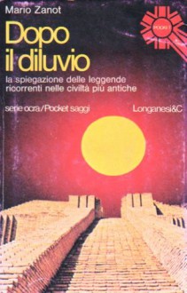 Dopo il diluvio. La spiegazione delle leggende ricorrenti nelle civiltá piú antiche - Mario Zanot