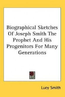 Biographical Sketches of Joseph Smith the Prophet and His Progenitors for Many Generations - Lucy Smith