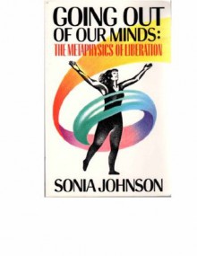 Going Out of Our Minds: The Metaphysics of Liberation - Sonia Johnson