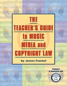 The Teacher's Guide to Music, Media, and Copyright Law - James Frankel