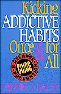 Kicking Addictive Habits Once for All: A Relapse Prevention Guide - Dennis C. Daley