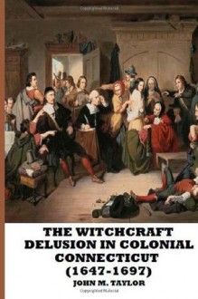 The Witchcraft Delusion in Colonial Connecticut (1647-1697) - John M. Taylor