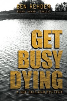 Get Busy Dying (Roy Ballard Mysteries) (Volume 2) - Ben Rehder