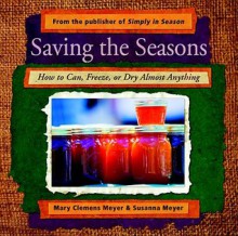 Saving the Seasons: How to Can, Freeze, or Dry Almost Anything - Mary Meyer, Susanna Meyer