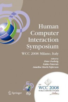 Human-Computer Interaction Symposium: Ifip 20th World Computer Congress, Proceedings of the 1st Tc 13 Human-Computer Interaction Symposium (Hcis 2008), September 7-10, 2008, Milano, Italy - Fabio Paterno, Annelise Mark Pejtersen