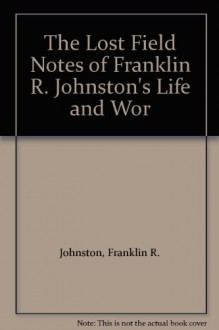 The Lost Field Notes of Franklin R. Johnston's Life and Wor - Franklin R. Johnston, among the American Indians