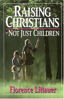 Raising Christians - Not Just Children - Florence Littauer