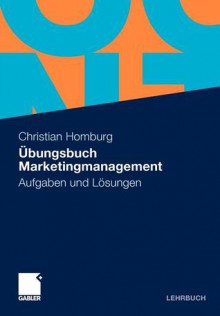 Ubungsbuch Marketingmanagement: Aufgaben Und Losungen - Christian Homburg