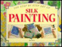 The Step by Step Art of Silk Painting (Step-By-Step Craft Series) - Jan Eaton