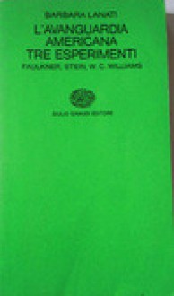 L'avanguardia americana. Tre esperimenti: Faulkner, Stein, W.C. Williams - Barbara Lanati