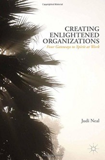 Creating Enlightened Organizations: Four Gateways to Spirit at Work - J. Neal